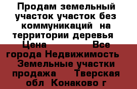 Продам земельный участок,участок без коммуникаций, на территории деревья › Цена ­ 200 000 - Все города Недвижимость » Земельные участки продажа   . Тверская обл.,Конаково г.